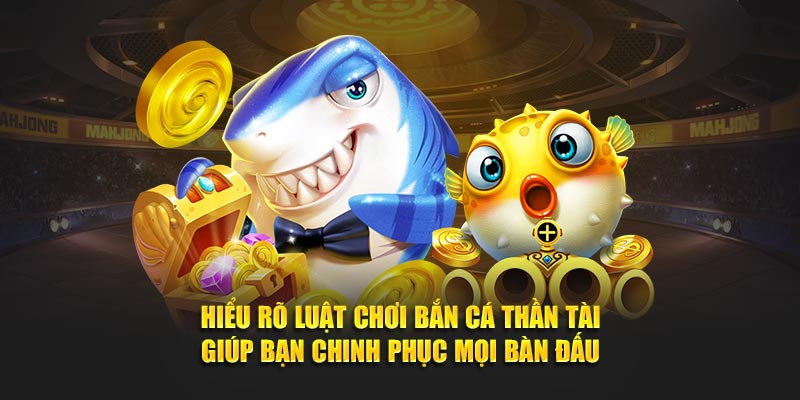 Hiểu rõ luật chơi Bắn Cá Thần Tài giúp bạn chinh phục mọi bàn đấu